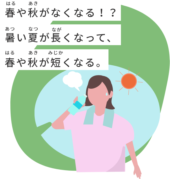 春や秋がなくなる！？夏ぐらい暑い季節が⻑くなる。